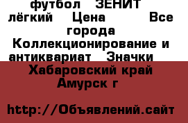 1.1) футбол : ЗЕНИТ  (лёгкий) › Цена ­ 249 - Все города Коллекционирование и антиквариат » Значки   . Хабаровский край,Амурск г.